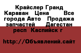 Крайслер Гранд Караван › Цена ­ 1 - Все города Авто » Продажа запчастей   . Дагестан респ.,Каспийск г.